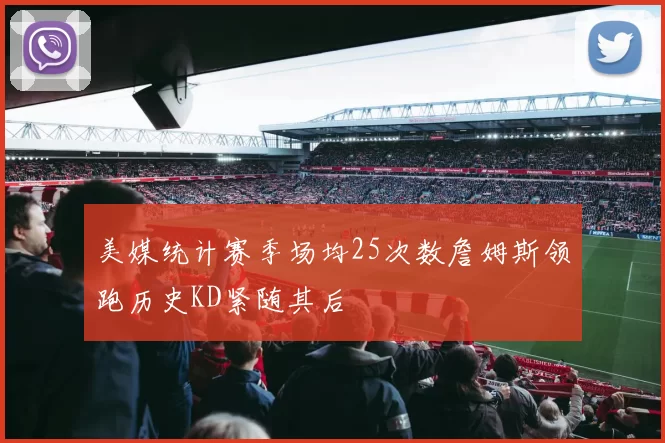 美媒统计赛季场均25次数詹姆斯领跑历史KD紧随其后