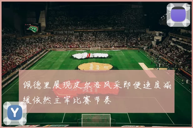 佩德里展现皮尔洛风采即便速度减缓依然主宰比赛节奏