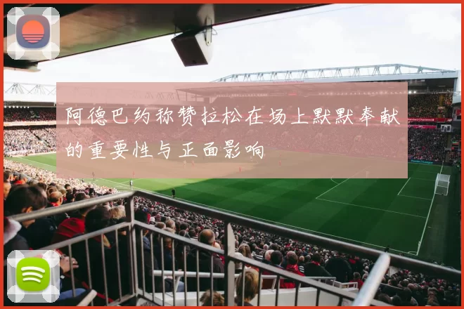 阿德巴约称赞拉松在场上默默奉献的重要性与正面影响