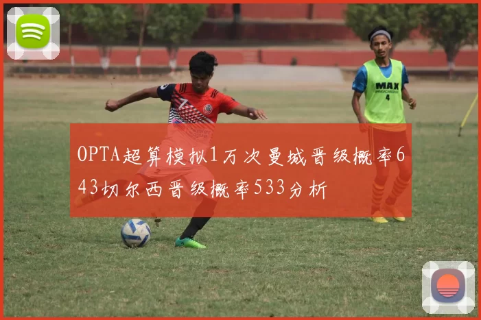 OPTA超算模拟1万次曼城晋级概率643切尔西晋级概率533分析