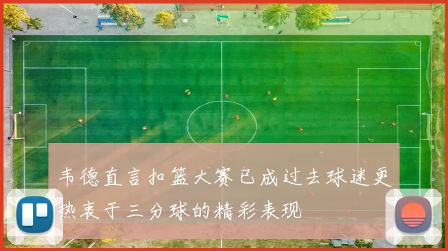 韦德直言扣篮大赛已成过去球迷更热衷于三分球的精彩表现