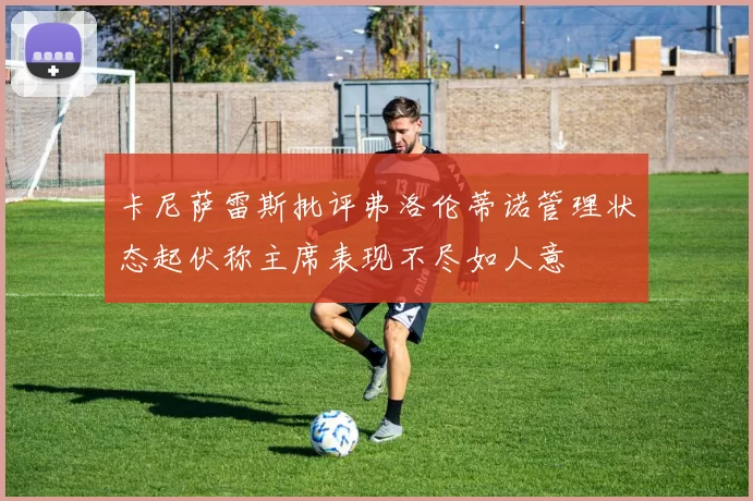 卡尼萨雷斯批评弗洛伦蒂诺管理状态起伏称主席表现不尽如人意