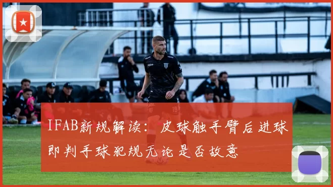IFAB新规解读：皮球触手臂后进球即判手球犯规无论是否故意