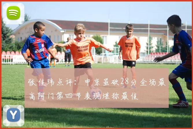张佳玮点评：申京虽砍28分全场最高阿门第四节表现堪称最佳
