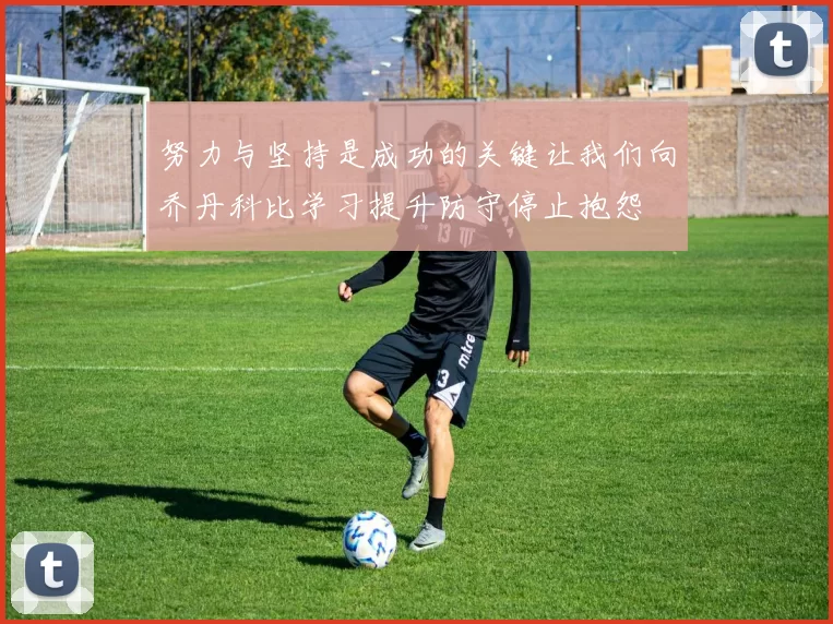 努力与坚持是成功的关键让我们向乔丹科比学习提升防守停止抱怨