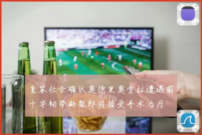 皇家社会确认奥德里奥索拉遭遇前十字韧带断裂即将接受手术治疗
