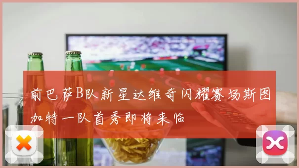 前巴萨B队新星达维奇闪耀赛场斯图加特一队首秀即将来临