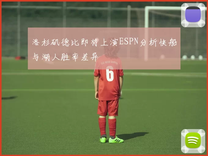 洛杉矶德比即将上演ESPN分析快船与湖人胜率差异