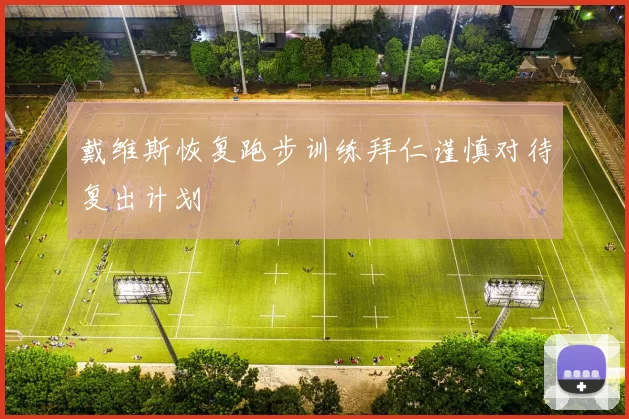 戴维斯恢复跑步训练拜仁谨慎对待复出计划