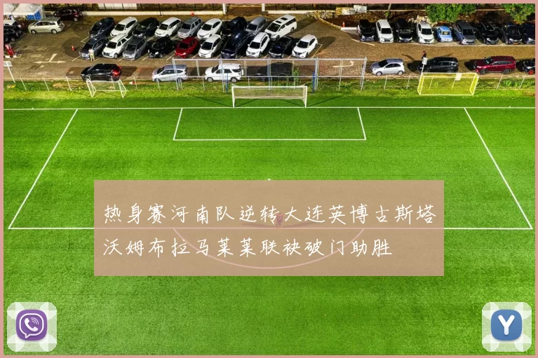 热身赛河南队逆转大连英博古斯塔沃姆布拉马莱莱联袂破门助胜