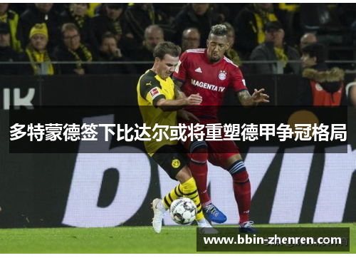 多特蒙德签下比达尔或将重塑德甲争冠格局