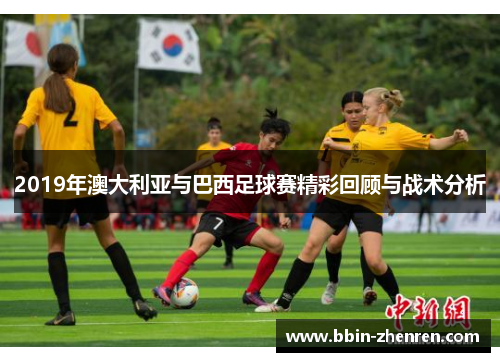 2019年澳大利亚与巴西足球赛精彩回顾与战术分析