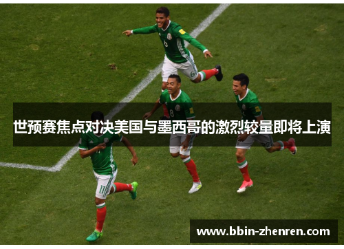 世预赛焦点对决美国与墨西哥的激烈较量即将上演