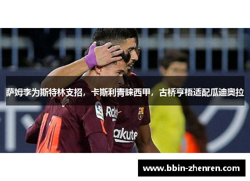 萨姆李为斯特林支招，卡斯利青睐西甲，古桥亨梧适配瓜迪奥拉