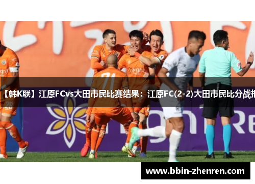 【韩K联】江原FCvs大田市民比赛结果：江原FC(2-2)大田市民比分战报