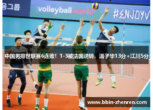 中国男排世联赛6连败！1-3被法国逆转，温子华13分+江川5分