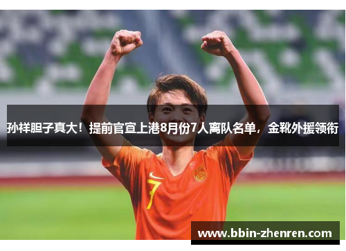 孙祥胆子真大！提前官宣上港8月份7人离队名单，金靴外援领衔