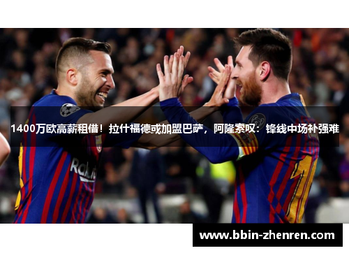 1400万欧高薪租借！拉什福德或加盟巴萨，阿隆索叹：锋线中场补强难