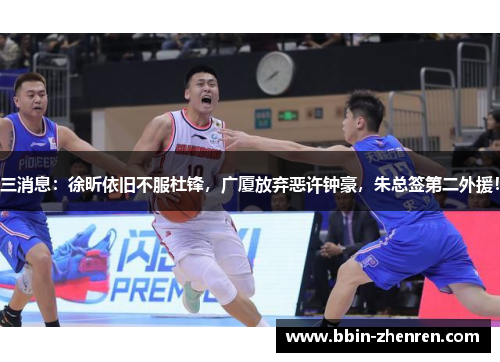 三消息：徐昕依旧不服杜锋，广厦放弃恶许钟豪，朱总签第二外援！