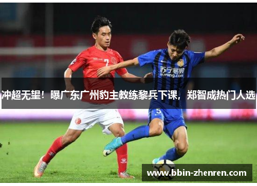 冲超无望！曝广东广州豹主教练黎兵下课，郑智成热门人选