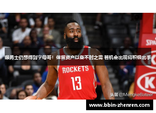 曝勇士仍想得到字母哥！保留资产以备不时之需 若机会出现将积极出手