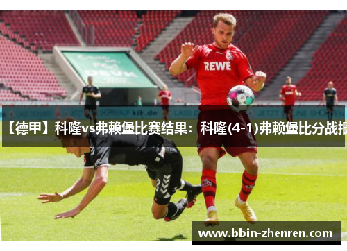 【德甲】科隆vs弗赖堡比赛结果：科隆(4-1)弗赖堡比分战报