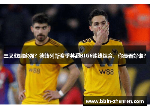 三叉戟哪家强？德转列新赛季英超BIG6锋线组合，你最看好谁？